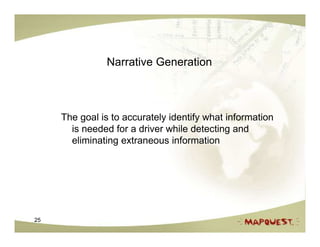 Narrative Generation



     The goal is to accurately identify what information
       is needed for a driver while detecting and
       eliminating extraneous information




25
 