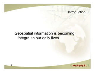 Introduction




    Geospatial information is becoming
     integral to our daily lives




2
 