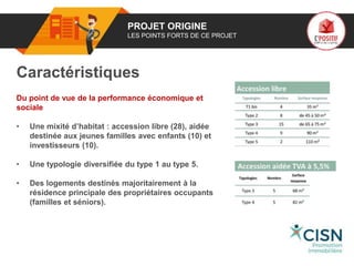 01 PROJET ORIGINE
LES POINTS FORTS DE CE PROJET
Caractéristiques
Du point de vue de la performance économique et
sociale
• Une mixité d’habitat : accession libre (28), aidée
destinée aux jeunes familles avec enfants (10) et
investisseurs (10).
• Une typologie diversifiée du type 1 au type 5.
• Des logements destinés majoritairement à la
résidence principale des propriétaires occupants
(familles et séniors).
Logo
porteur
de projet
 