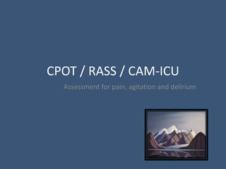 CPOT / RASS / CAM-ICU
Assessment for pain, agitation and delirium
 