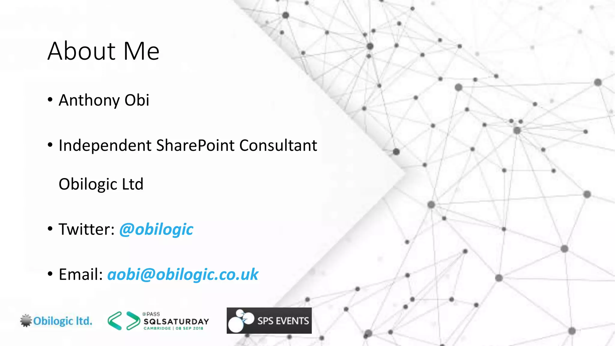 About Me
• Anthony Obi
• Independent SharePoint Consultant
Obilogic Ltd
• Twitter: @obilogic
• Email: aobi@obilogic.co.uk
 