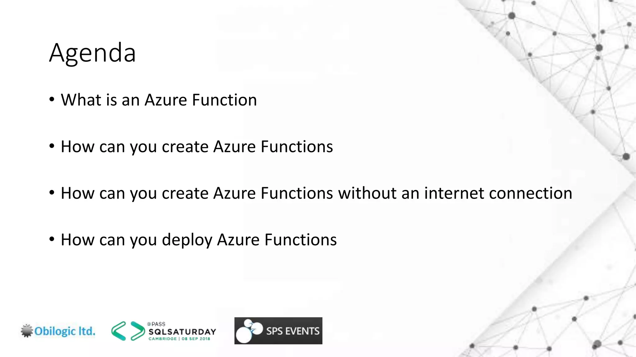 Agenda
• What is an Azure Function
• How can you create Azure Functions
• How can you create Azure Functions without an internet connection
• How can you deploy Azure Functions
 