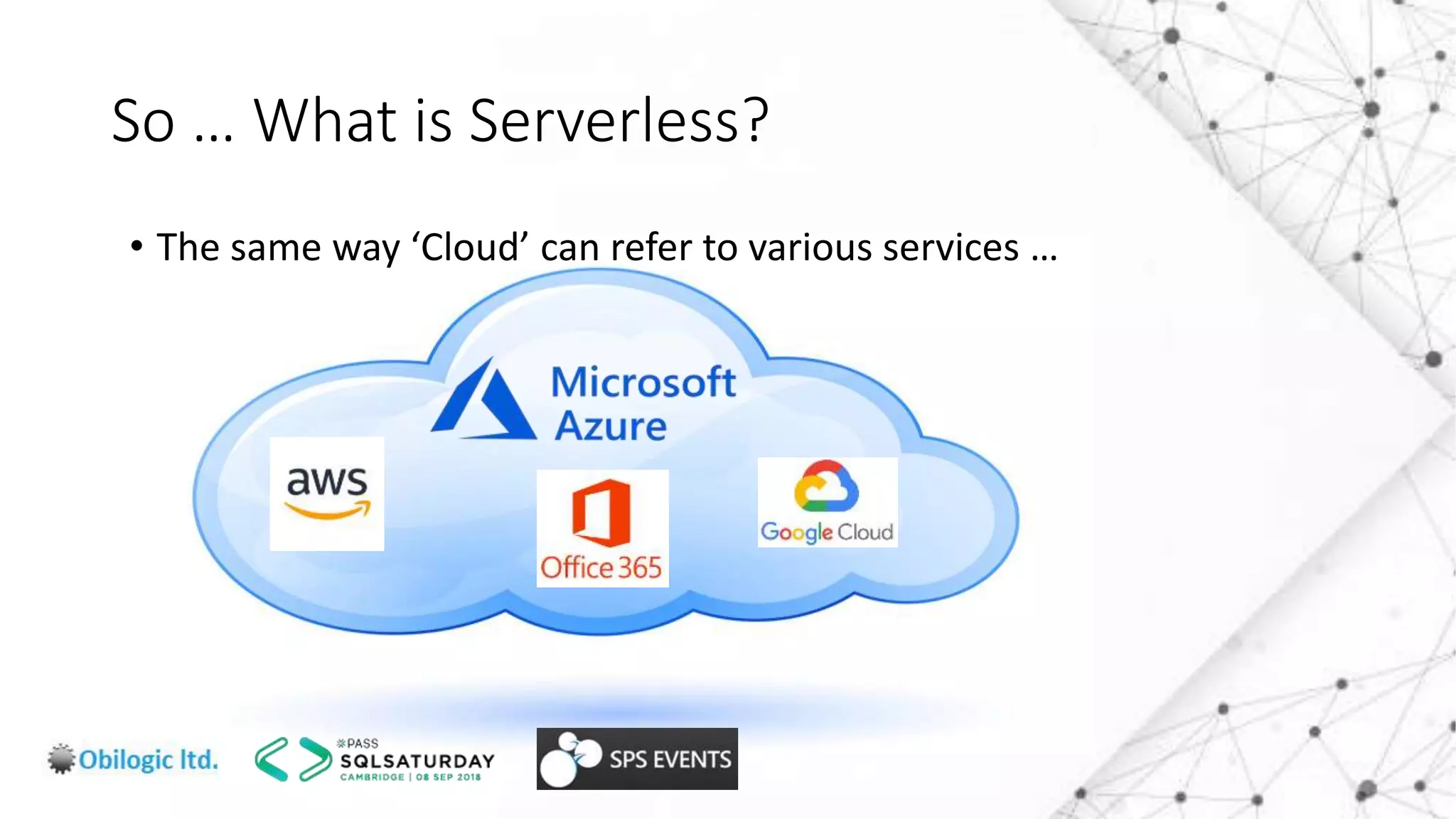 So … What is Serverless?
• The same way ‘Cloud’ can refer to various services …
 