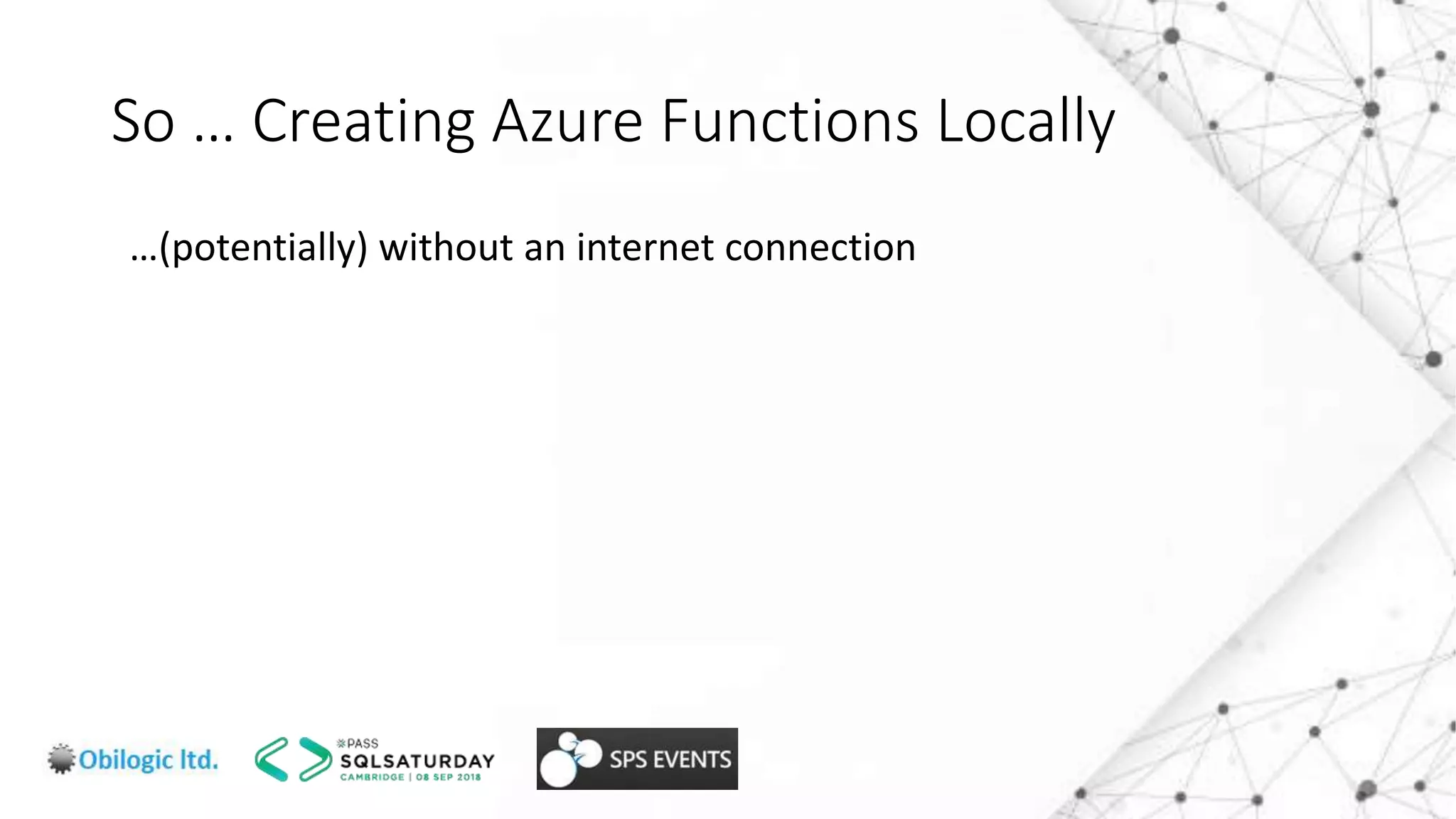 So … Creating Azure Functions Locally
…(potentially) without an internet connection
 