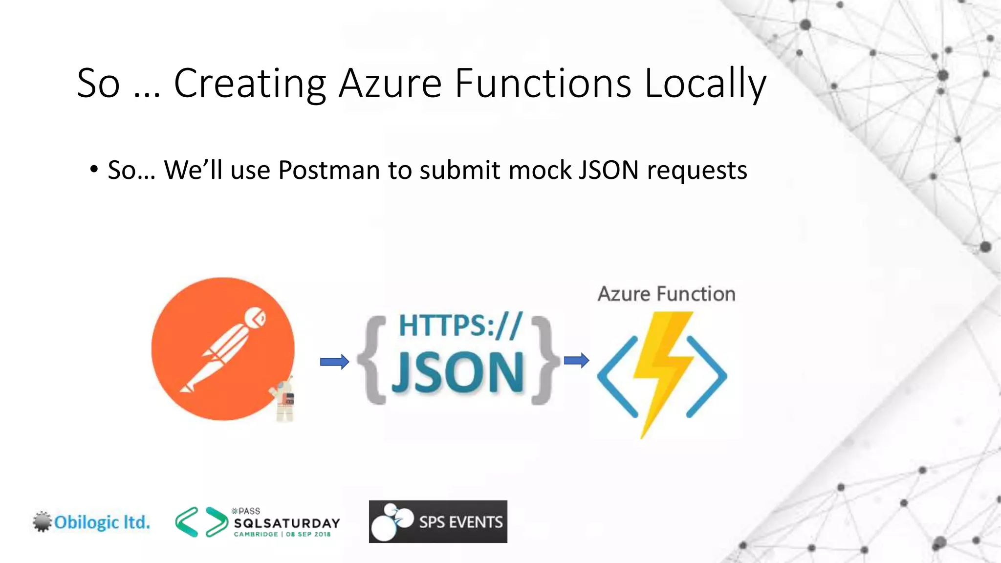 So … Creating Azure Functions Locally
• So… We’ll use Postman to submit mock JSON requests
 