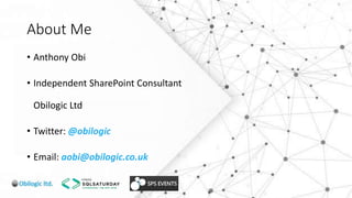 About Me
• Anthony Obi
• Independent SharePoint Consultant
Obilogic Ltd
• Twitter: @obilogic
• Email: aobi@obilogic.co.uk
 