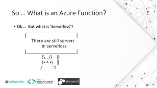 So … What is an Azure Function?
• Ok … But what is ‘Serverless’?
 