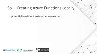 So … Creating Azure Functions Locally
…(potentially) without an internet connection
 