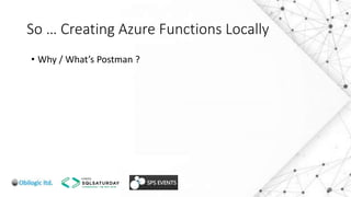 So … Creating Azure Functions Locally
• Why / What’s Postman ?
 