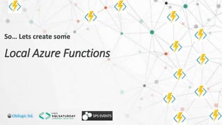 So… Lets create some
Local Azure Functions
 