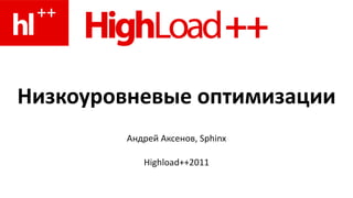 Низкоуровневые оптимизации Андрей Аксенов , Sphinx Highload++2011 