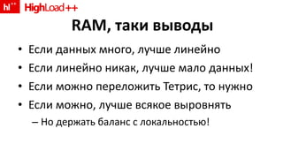 RAM,  таки выводы Если данных   много, лучше линейно Если линейно никак, лучше мало данных ! Если можно переложить Тетрис, то нужно Если можно, лучше всякое выровнять Но держать баланс с локальностью! 