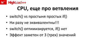 CPU,  еще   про ветвления switch() vs  простыня простых  if() Ни разу не эквивалентны! !! switch()  оптимизируется,  if()  нет Эффект заметен от 3 (трех) значений 