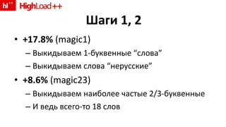 Шаги 1, 2 +17.8%  (magic1) Выкидываем 1-буквенные  “ слова ” Выкидываем слова  “ нерусские ” +8.6%  (magic23) Выкидываем наиболее частые  2/3- буквенные И ведь всего - то 18 слов 