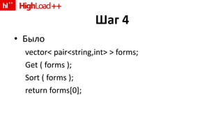 Шаг 4 Было vector< pair<string,int> > forms; Get ( forms ); Sort ( forms ); return forms[0]; 