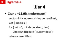 Шаг 4 Стало   +15.9%  (noformsort) vector<int> indexes; string currentBest; Get ( indexes ); for ( int i=0; i<indexes.size(); i++ ) CheckAndUpdate ( currentBest ); return currentBest; 