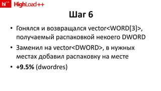 Шаг 6 Гонялся и возвращался  vector<WORD[3]>,  получаемый распаковкой некоего  DWORD Заменил на  vector<DWORD>,  в нужных местах добавил распаковку на месте +9.5%  (dwordres) 