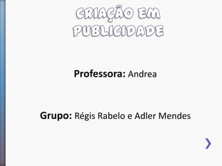 Professora: Andrea


Grupo: Régis Rabelo e Adler Mendes
 
