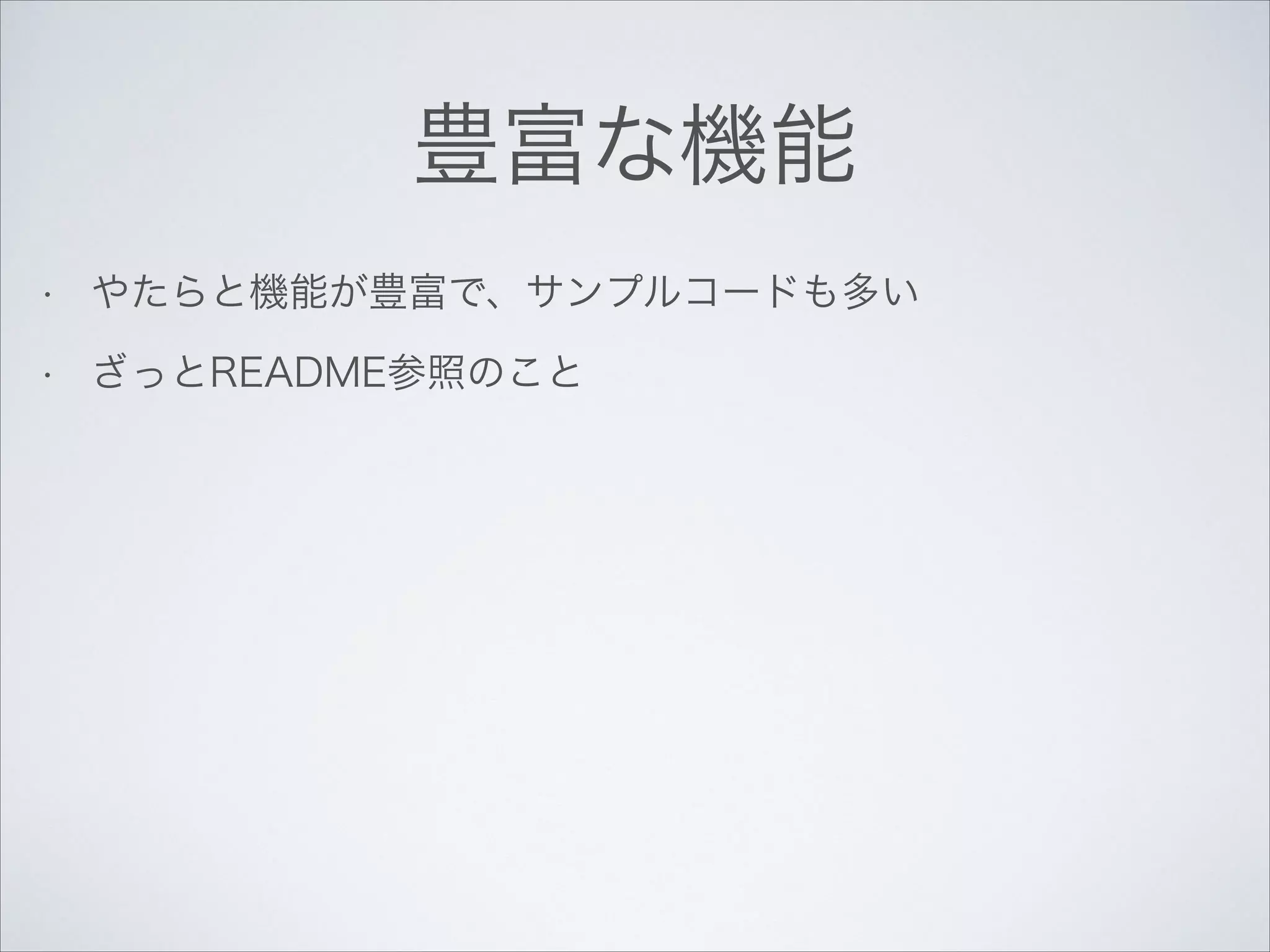 豊富な機能
•

やたらと機能が豊富で、サンプルコードも多い

•

ざっとREADME参照のこと

 