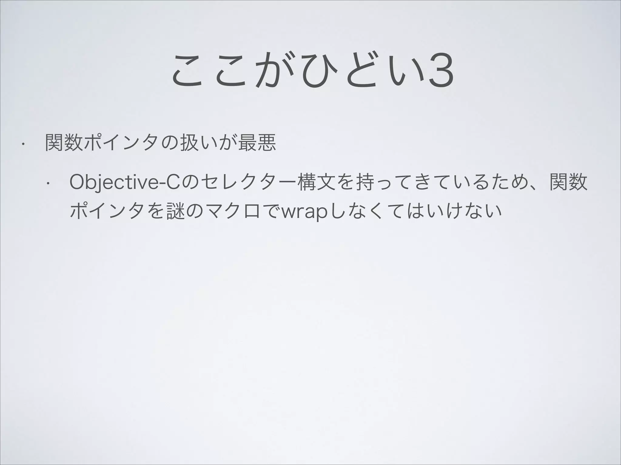 ここがひどい3
•

関数ポインタの扱いが最悪
•

Objective-Cのセレクター構文を持ってきているため、関数
ポインタを謎のマクロでwrapしなくてはいけない

 
