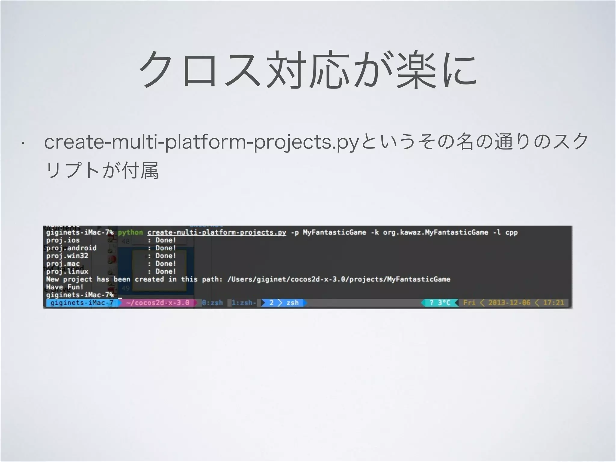 クロス対応が楽に
•

create-multi-platform-projects.pyというその名の通りのスク
リプトが付属

 