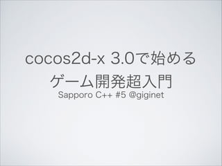 cocos2d-x 3.0で始める
ゲーム開発超入門
Sapporo C++ #5 @giginet

 