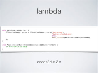 lambda
!

void MainScene::addButton() {
CCMenuItemImage* button = CCMenuItemImage::create("button.png",
"button_selected.p...