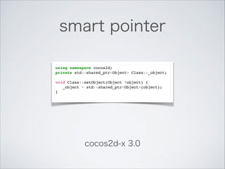 smart pointer
using namespace cocos2d;!
private std::shared_ptr<Object> Class::_object;!

!

void Class::setObject(Object ...