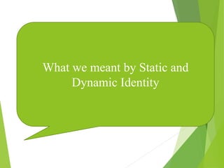 What we meant by Static and
Dynamic Identity
 