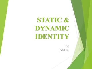 STATIC &
DYNAMIC
IDENTITY
BY
Snehal koli
 