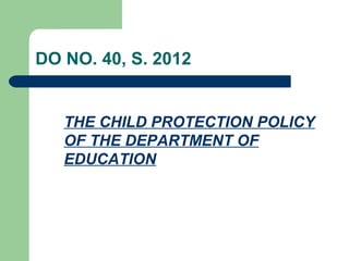 DO NO. 40, S. 2012
THE CHILD PROTECTION POLICY
OF THE DEPARTMENT OF
EDUCATION
 