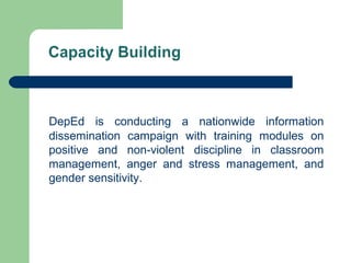 DepEd is conducting a nationwide information
dissemination campaign with training modules on
positive and non-violent discipline in classroom
management, anger and stress management, and
gender sensitivity.
 