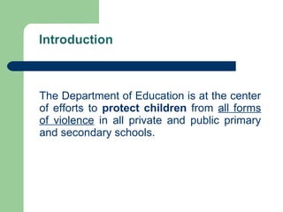 The Department of Education is at the center
of efforts to protect children from all forms
of violence in all private and public primary
and secondary schools.
 