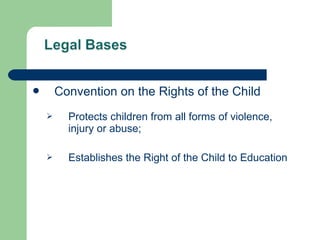  Convention on the Rights of the Child
 Protects children from all forms of violence,
injury or abuse;
 Establishes the Right of the Child to Education
 