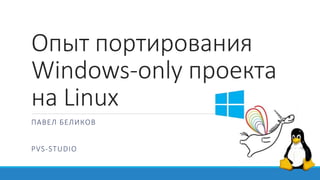 Опыт портирования
Windows-only проекта
на Linux
ПАВЕЛ БЕЛИКОВ
PVS-STUDIO
 