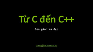 Từ	C	đến	C++
Đơn giản mà đẹp
cuong@techmaster.vn
 