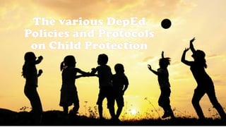 The various DepEd
Policies and Protocols
on Child Protection
 