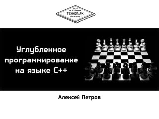 Углубленное
программирование
на языке C++
Алексей Петров

 