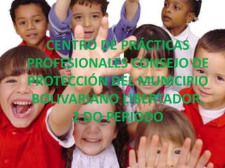 CENTRO DE PRÁCTICAS
PROFESIONALES CONSEJO DE
PROTECCIÓN DEL MUNICIPIO
BOLIVARIANO LIBERTADOR.
2 DO PERIODO
 