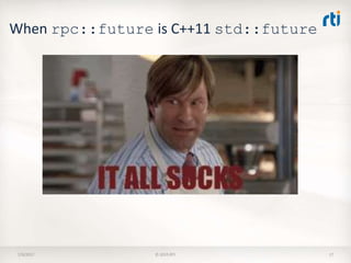 When rpc::future is C++11 std::future
7/9/2017 © 2015 RTI 17
 