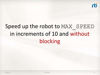 7/9/2017 © 2015 RTI 21
Speed up the robot to MAX_SPEED
in increments of 10 and without
blocking
 