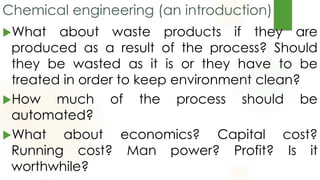 Chemical engineering (an introduction)
What about waste products if they are
produced as a result of the process? Should
...