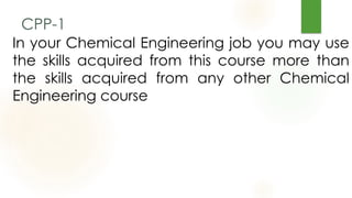 CPP-1
In your Chemical Engineering job you may use
the skills acquired from this course more than
the skills acquired from...