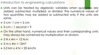 Introduction to engineering calculations
While converting units a conversion factor is always
required that has some nume...