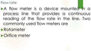 Flow measuring devices
The orifice meter is an obstruction
in the flow channel with a narrow
opening through which the flu...