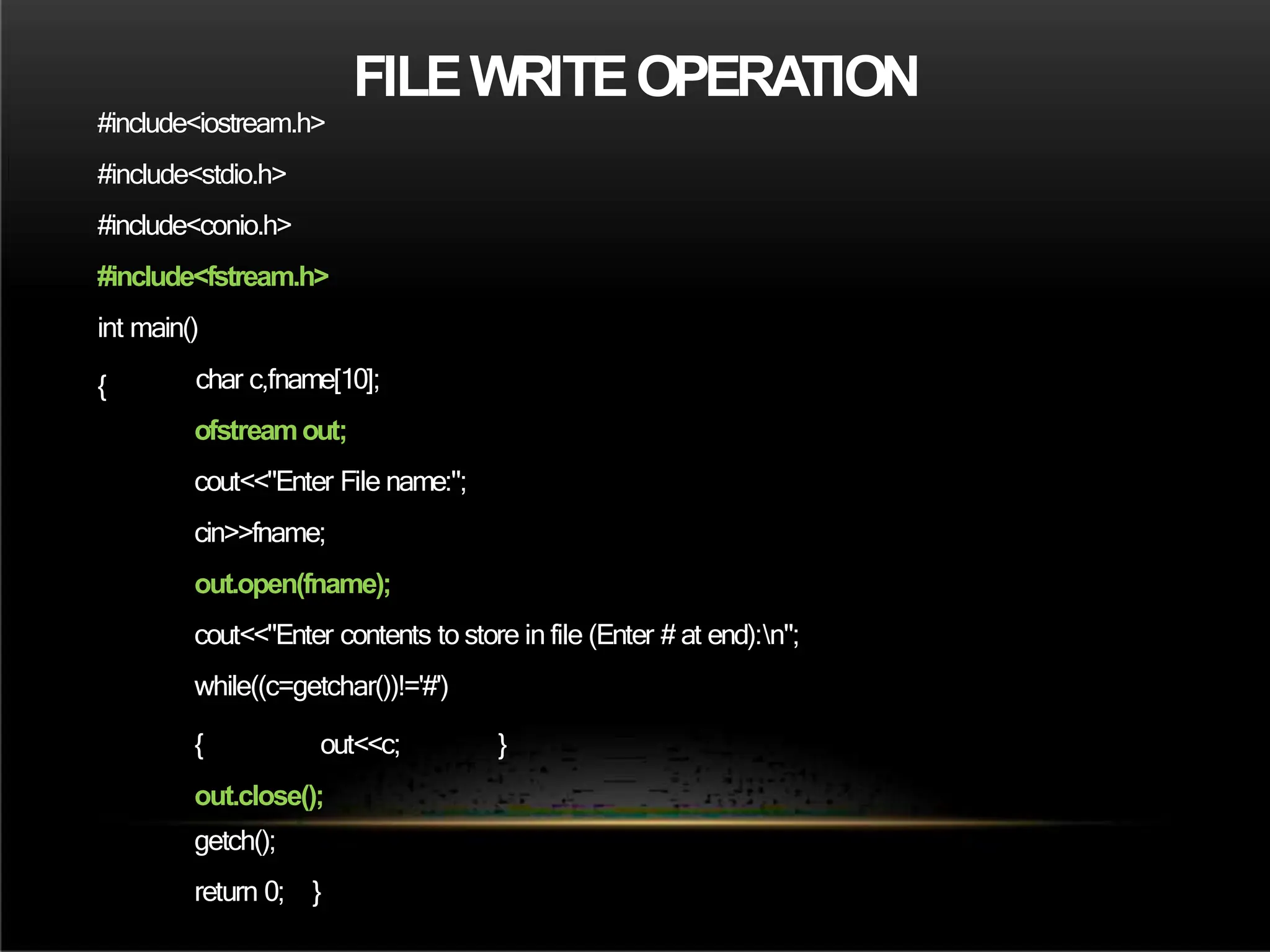 FILEWRITEOPERATION
#include<iostream.h>
#include<stdio.h>
#include<conio.h>
#include<fstream.h>
int main()
{ char c,fname[10];
ofstreamout;
cout<<"Enter File name:";
cin>>fname;
out.open(fname);
cout<<"Enter contents to store in file (Enter # at end):n";
while((c=getchar())!='#')
}
{ out<<c;
out.close();
getch();
return 0; }
 