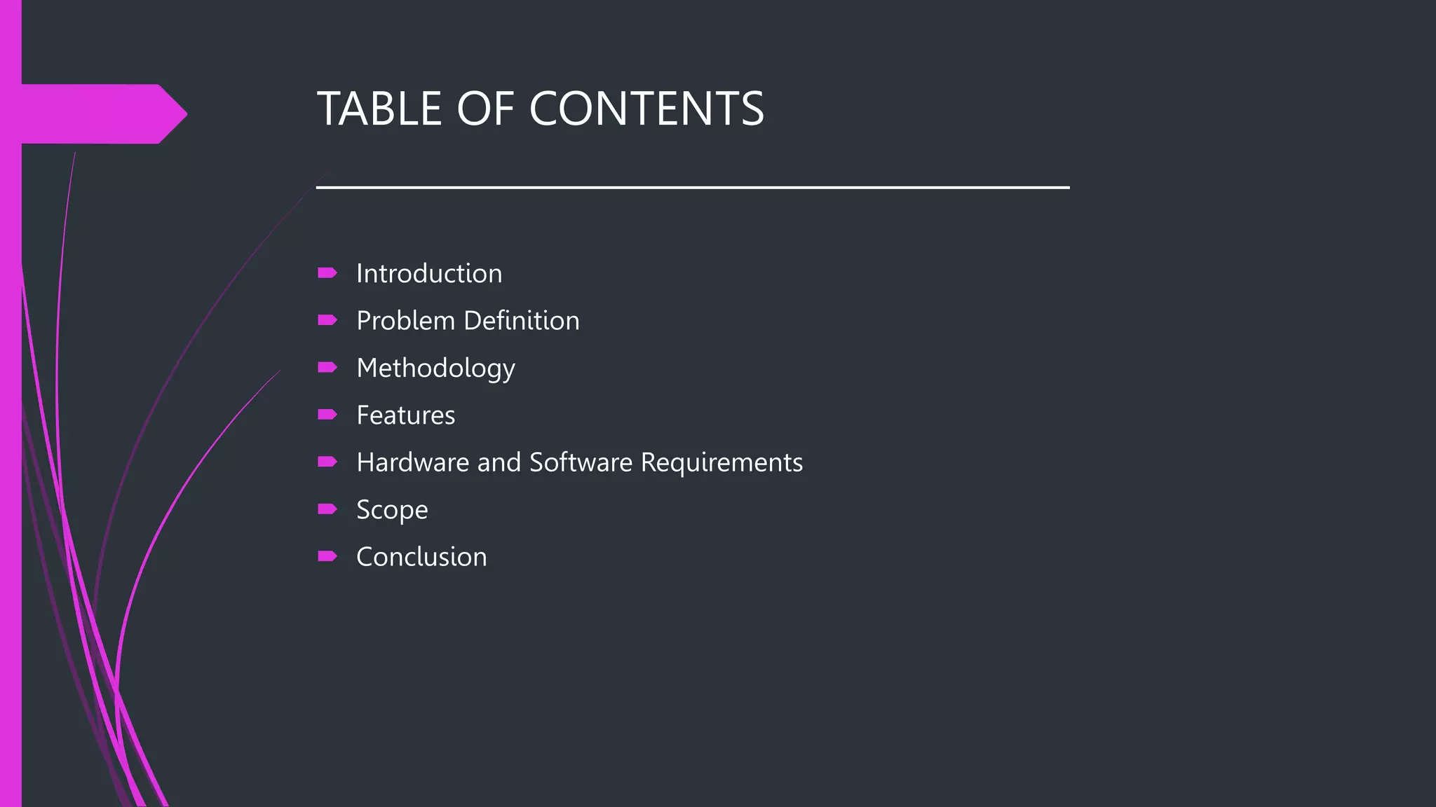 TABLE OF CONTENTS
______________________________________
 Introduction
 Problem Definition
 Methodology
 Features
 Hardware and Software Requirements
 Scope
 Conclusion
 