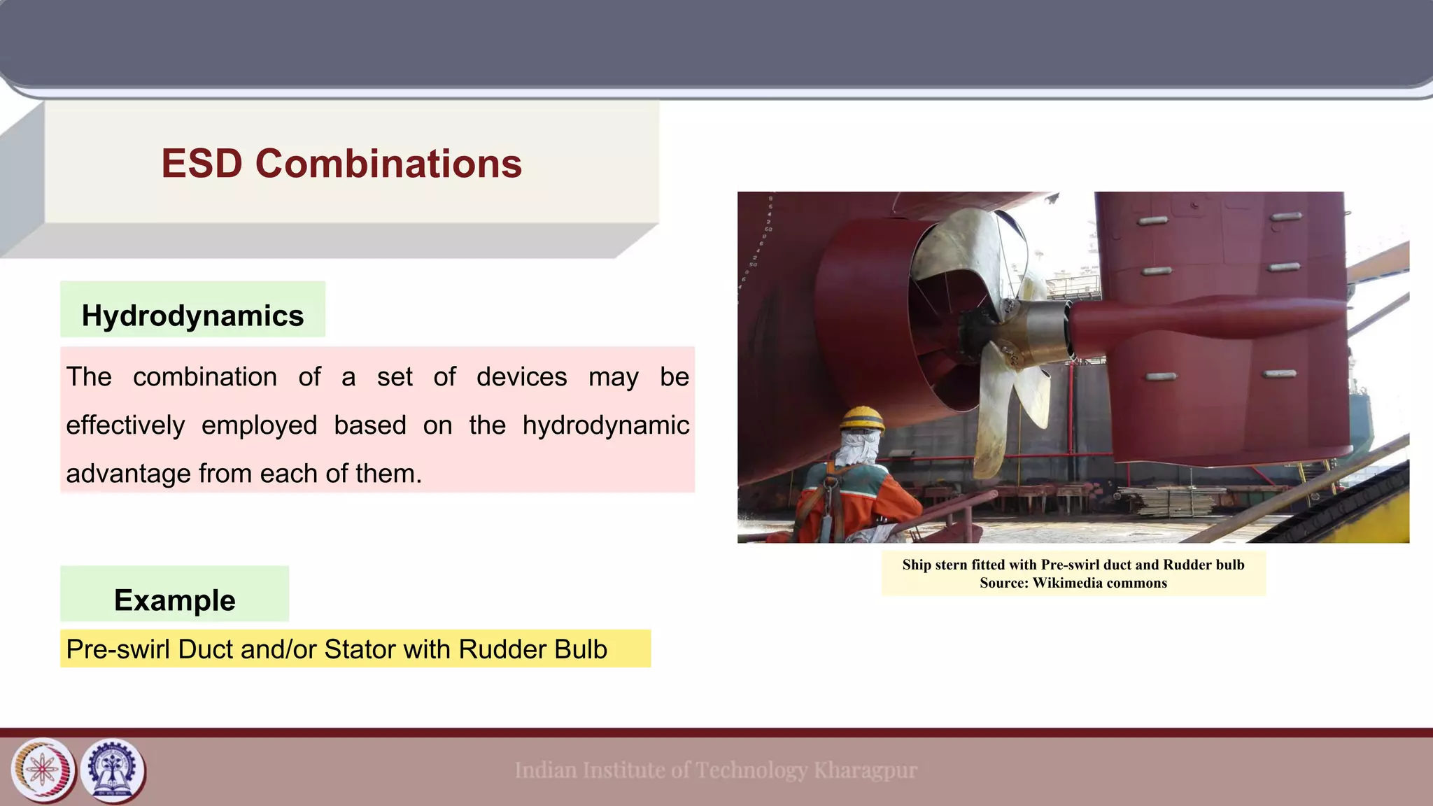 Hydrodynamics
ESD Combinations
Example
The combination of a set of devices may be
effectively employed based on the hydrodynamic
advantage from each of them.
Pre-swirl Duct and/or Stator with Rudder Bulb
Ship stern fitted with Pre-swirl duct and Rudder bulb
Source: Wikimedia commons
 