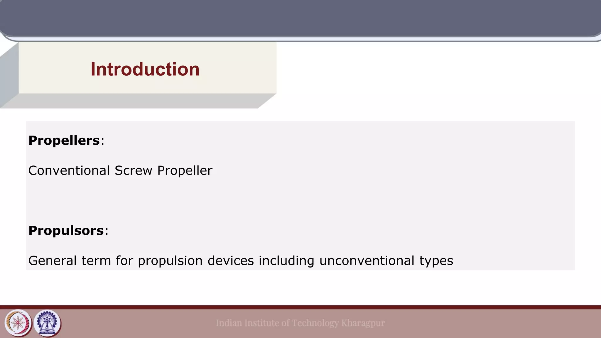 Introduction
Propellers:
Conventional Screw Propeller
Propulsors:
General term for propulsion devices including unconventional types
 