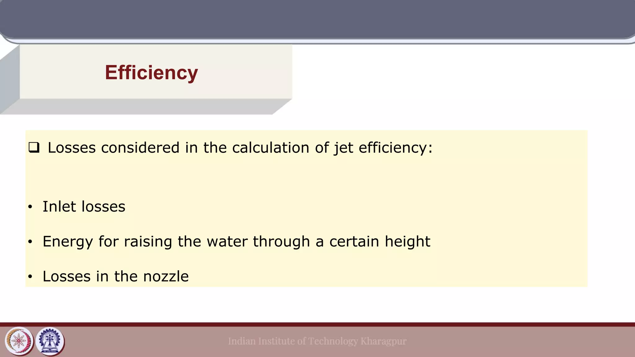 Efficiency
❑ Losses considered in the calculation of jet efficiency:
• Inlet losses
• Energy for raising the water through a certain height
• Losses in the nozzle
 